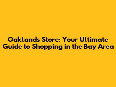 Oakland's Store: Your Ultimate Guide to Shopping in the Bay Area