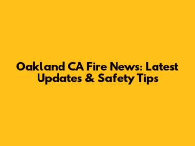 Oakland CA Fire News: Latest Updates & Safety Tips