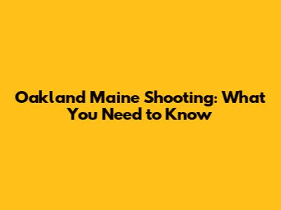 Oakland Maine Shooting: What You Need to Know