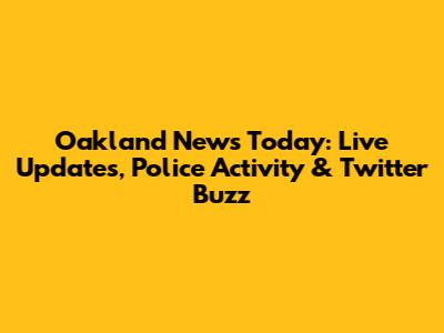 Oakland News Today: Live Updates, Police Activity & Twitter Buzz