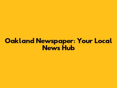 Oakland Newspaper: Your Local News Hub