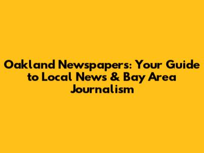 Oakland Newspapers: Your Guide to Local News & Bay Area Journalism