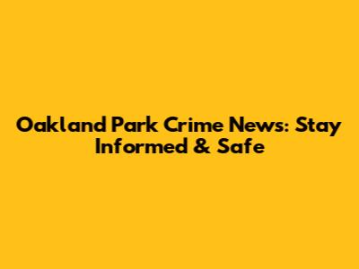 Oakland Park Crime News: Stay Informed & Safe