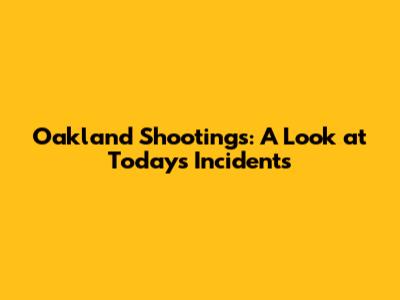 Oakland Shootings: A Look at Today's Incidents