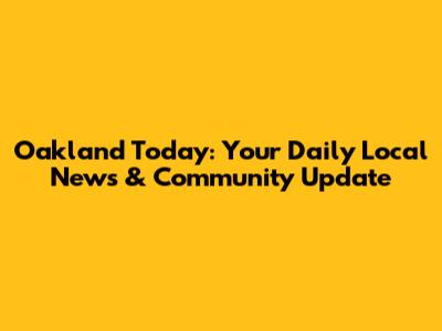 Oakland Today: Your Daily Local News & Community Update