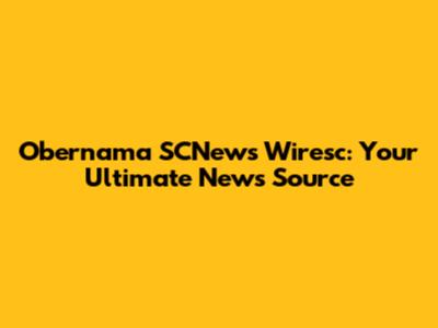 Obernama SCNews Wiresc: Your Ultimate News Source