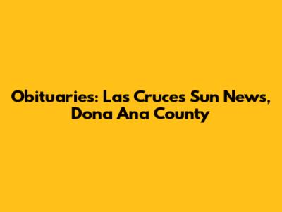 Obituaries: Las Cruces Sun News, Dona Ana County