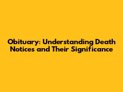 Obituary: Understanding Death Notices and Their Significance