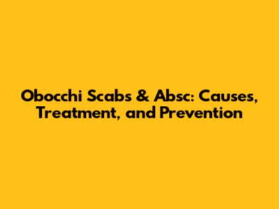 Obocchi Scabs & Absc: Causes, Treatment, and Prevention