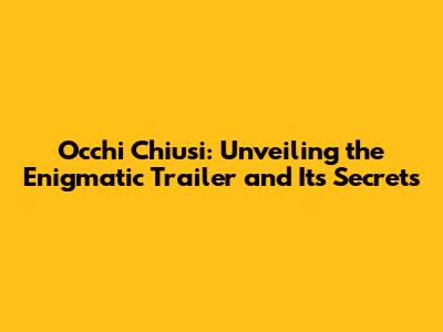 Occhi Chiusi: Unveiling the Enigmatic Trailer and Its Secrets