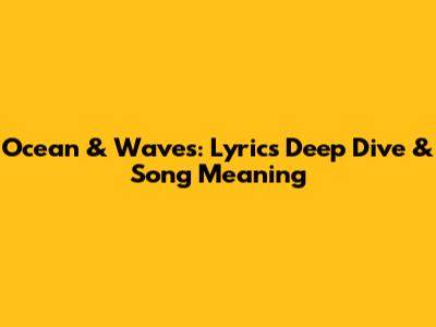 Ocean & Waves: Lyrics Deep Dive & Song Meaning