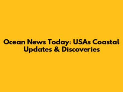 Ocean News Today: USA's Coastal Updates & Discoveries
