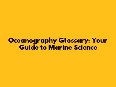 Oceanography Glossary: Your Guide to Marine Science