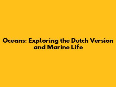 Oceans: Exploring the Dutch Version and Marine Life