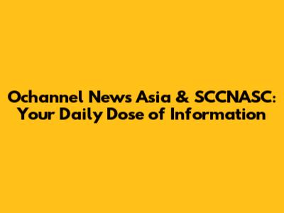 Ochannel News Asia & SCCNASC: Your Daily Dose of Information