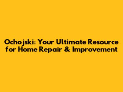 Ochojski: Your Ultimate Resource for Home Repair & Improvement