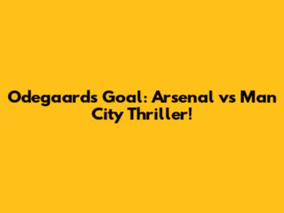 Odegaard's Goal: Arsenal vs Man City Thriller!
