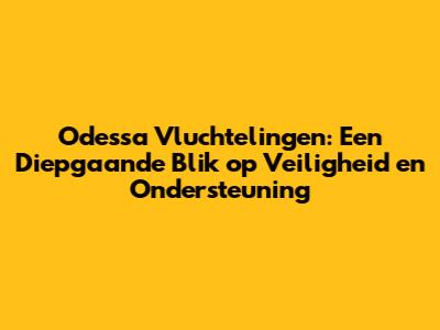 Odessa Vluchtelingen: Een Diepgaande Blik op Veiligheid en Ondersteuning