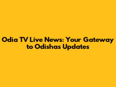 Odia TV Live News: Your Gateway to Odisha's Updates