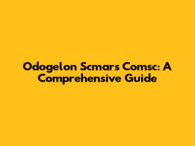 Odogelon Scmars Comsc: A Comprehensive Guide