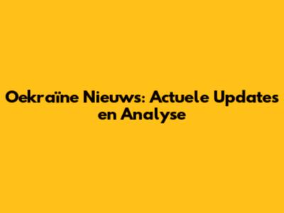 Oekraïne Nieuws: Actuele Updates en Analyse