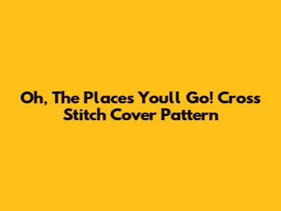 Oh, The Places You'll Go! Cross Stitch Cover Pattern