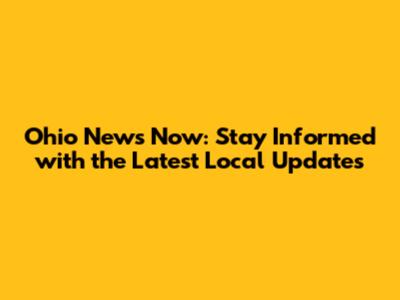 Ohio News Now: Stay Informed with the Latest Local Updates