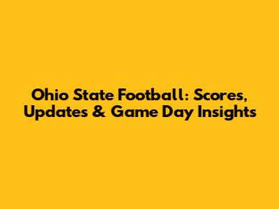 Ohio State Football: Scores, Updates & Game Day Insights