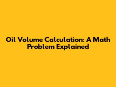 Oil Volume Calculation: A Math Problem Explained