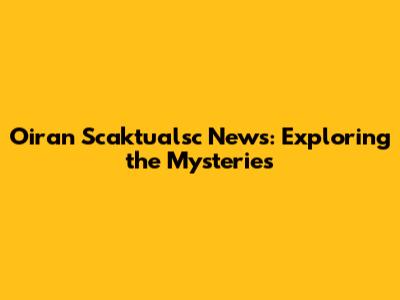 Oiran Scaktualsc News: Exploring the Mysteries