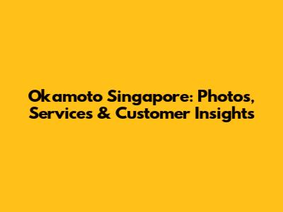 Okamoto Singapore: Photos, Services & Customer Insights