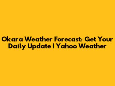 Okara Weather Forecast: Get Your Daily Update | Yahoo Weather