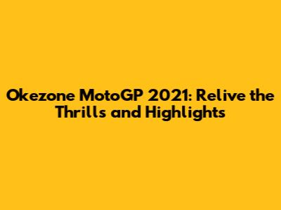 Okezone MotoGP 2021: Relive the Thrills and Highlights