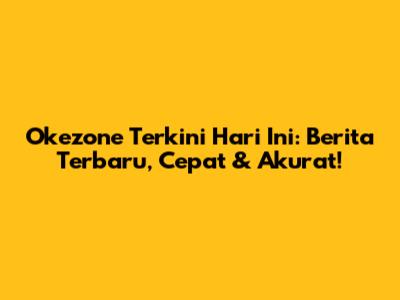Okezone Terkini Hari Ini: Berita Terbaru, Cepat & Akurat!