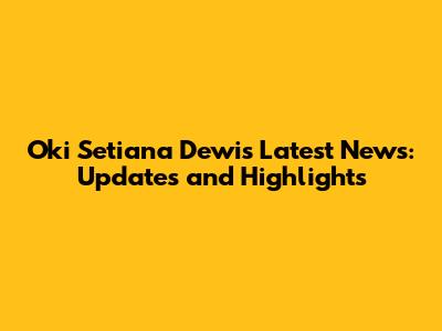 Oki Setiana Dewi's Latest News: Updates and Highlights