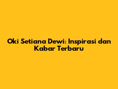 Oki Setiana Dewi: Inspirasi dan Kabar Terbaru