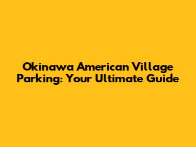 Okinawa American Village Parking: Your Ultimate Guide