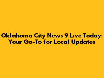 Oklahoma City News 9 Live Today: Your Go-To for Local Updates
