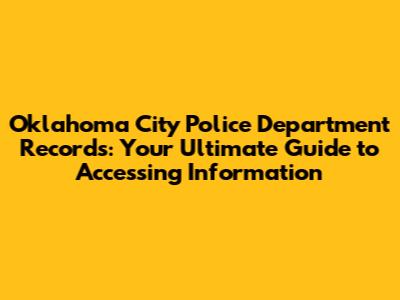 Oklahoma City Police Department Records: Your Ultimate Guide to Accessing Information