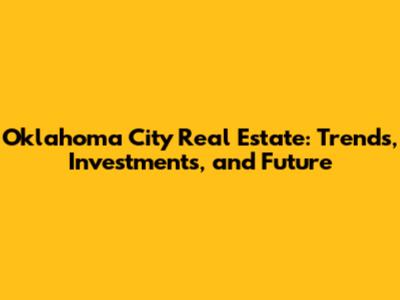 Oklahoma City Real Estate: Trends, Investments, and Future