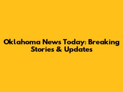 Oklahoma News Today: Breaking Stories & Updates