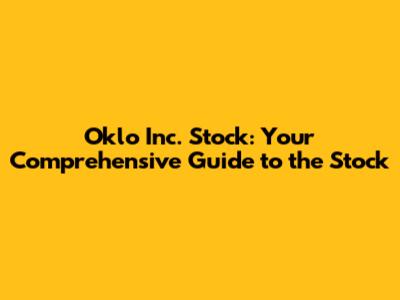 Oklo Inc. Stock: Your Comprehensive Guide to the Stock