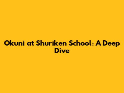 Okuni at Shuriken School: A Deep Dive