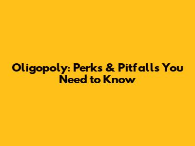 Oligopoly: Perks & Pitfalls You Need to Know