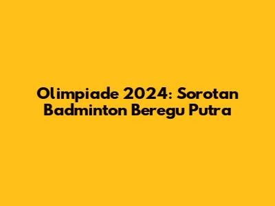 Olimpiade 2024: Sorotan Badminton Beregu Putra