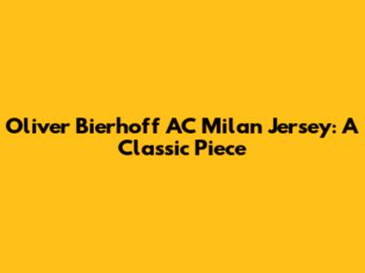 Oliver Bierhoff AC Milan Jersey: A Classic Piece