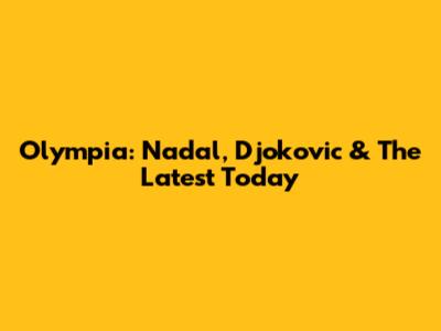 Olympia: Nadal, Djokovic & The Latest Today