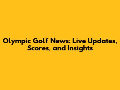 Olympic Golf News: Live Updates, Scores, and Insights