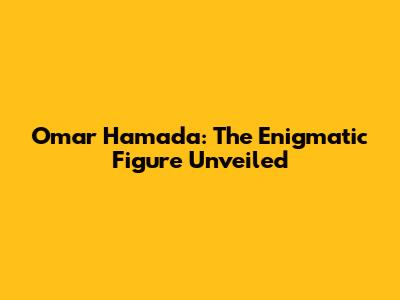 Omar Hamada: The Enigmatic Figure Unveiled