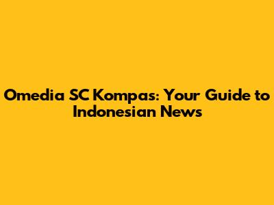 Omedia SC Kompas: Your Guide to Indonesian News